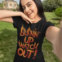 Burnin Up Watch Out! T-Shirt