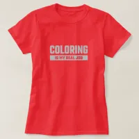 Coloring is my Real Job - Funny Colorist T-Shirt