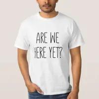 Are We Here Yet? T-Shirt