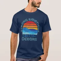 Strong Emotions About The Oceans Earth Day T-Shirt