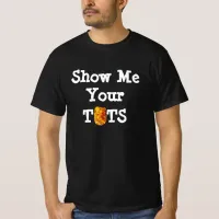 Show Me Your Tots  T-Shirt