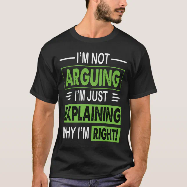 I'm Not Arguing I'm Just Explaining Why I'm Right T-Shirt