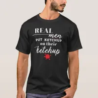 Real Men Funny Husband and Boyfriend Ketchup Quote T-Shirt