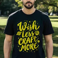 Wish Less, Craft More - Motivational Typography T-Shirt