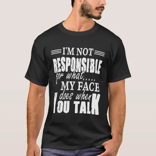 I'm Not Responsible For What My Face Does When You T-Shirt