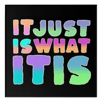 It Just Is, What It Is | Funny Quote Acrylic Print