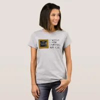 I Went, Saw, Missed My Cat Funny Quote T-Shirt