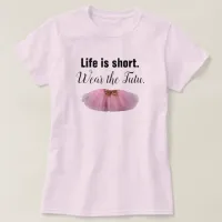 Life Is Short. Wear the tutu. T-Shirt