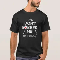 Don't Bobber Me, I'm Fishing  T-Shirt