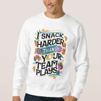 I SNACK HARDER THAN YOUR TEAM PLAYS SWEATSHIRT