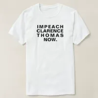 Impeach Clarence Thomas Now. T-Shirt