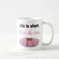 Life Is Short. Wear the Tutu Coffee Mug