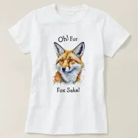 Oh, For Fox Sake! Funny Watercolor   T-Shirt