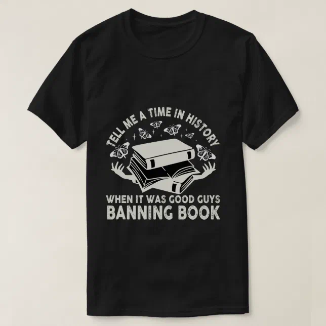 Tell me a time when it was good guys banning books T-Shirt