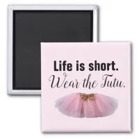 Life Is Short. Wear the tutu. Magnet