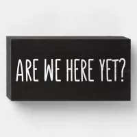 Are We Here Yet? Wooden Box Sign