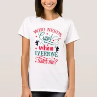 Who Needs Cupid When Everyone Loves Me Ladies, ZFJ T-Shirt