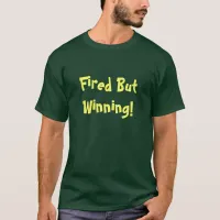 Fired But Winning T-shirt