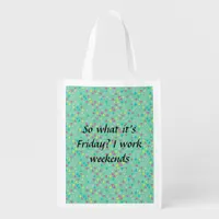 So what it's Friday? I work weekends Grocery Bag