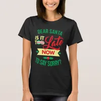 Dear Santa Is It Too Late Now To Say Sorry Funny T-Shirt