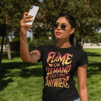 Flame On Demand Anytime, Anywhere T-Shirt