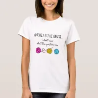 Crochet Is the Answer, What Was the Question? T-Shirt