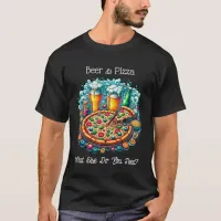 Beer and Pizza | What Else Do You Need? T-Shirt