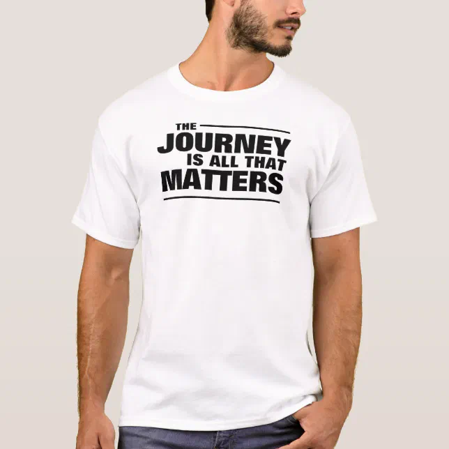 Motivational The Journey is all that Matters T-Shirt