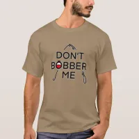 Don't Bobber Me, I'm Fishing  T-Shirt