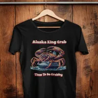 Alaska King Crab Time To Be Crabby T-Shirt