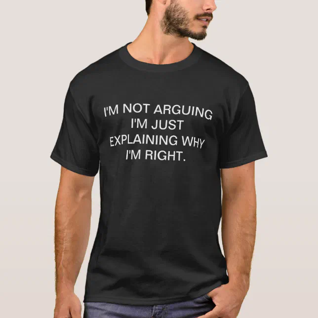 I'M NOT ARGUING I'M JUST EXPLAINING WHY I'M RIGHT T-Shirt