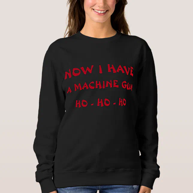 Now I have a machine gun ho ho ho Sweatshirt