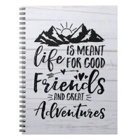 Life Is Meant For Good Friends Great Adventures Notebook