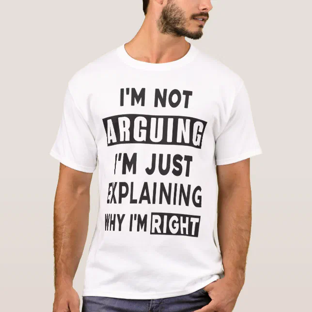 I'm Not Arguing I'm Just Explaining Why I'm Right T-Shirt