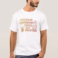 According to Chemistry Alcohol is a Solution T-Shirt