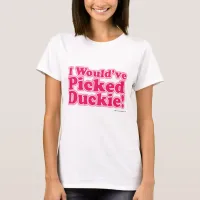 I Would Have Picked Duckie! T-Shirt