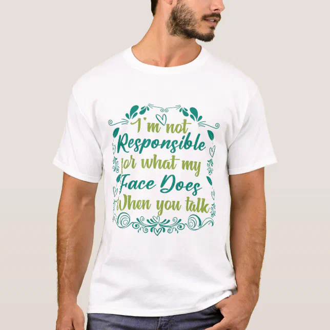 I'm Not Responsible For What My Face Does When You T-Shirt