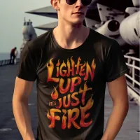 Lighten Up, Its Just Fire T-Shirt