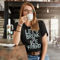 Lets Break The Ice Friend T-Shirt