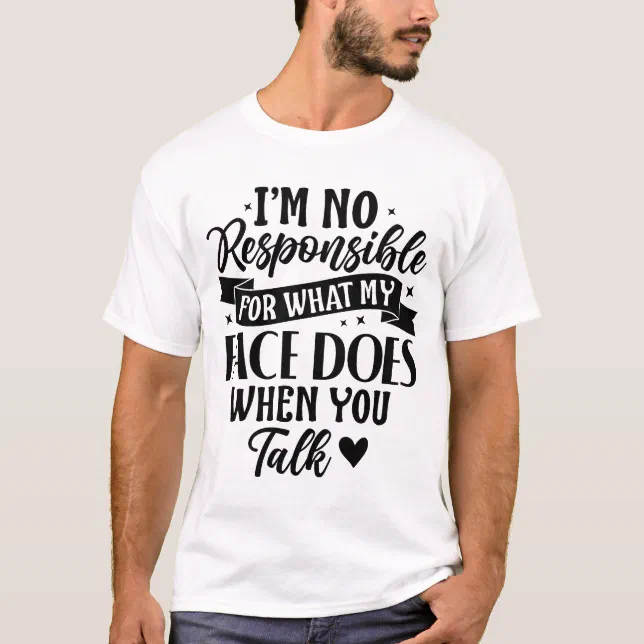 I'm Not Responsible for What My Face Does When You T-Shirt