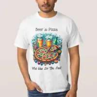 Beer and Pizza | What Else Do You Need? T-Shirt