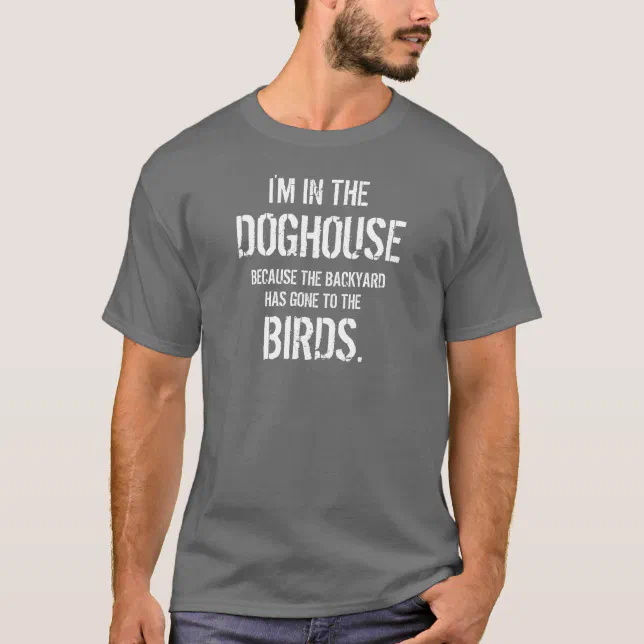 Funny I'm in the Doghouse Because of the Birds T-Shirt