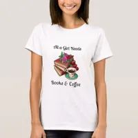 All a Girl Needs | Books and Coffee T-Shirt