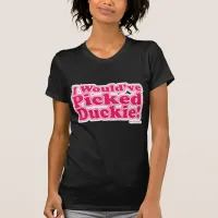 I Would Have Picked Duckie! T-Shirt