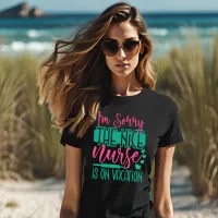 I Am Sorry The Nice Nurse Is On Vacation T-Shirt