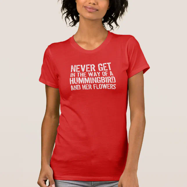 Funny Quote: Never Get in the Way of a Hummingbird T-Shirt