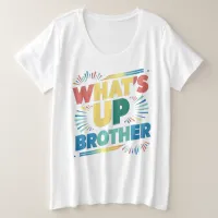 what's up brother (D) Plus Size T-Shirt