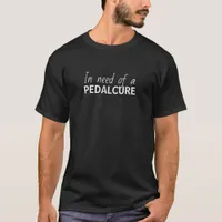 In Need Of A Pedalcure Funny Cycling Saying T-Shirt