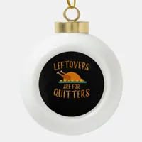 Thanksgiving Leftovers Are For Quitters Classic Sl Ceramic Ball Christmas Ornament