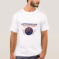 Leftovers Are For Quitters Funny Thanksgiving Clas T-Shirt